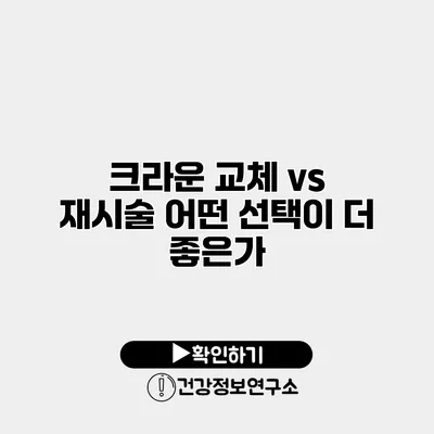 크라운 교체 vs 재시술 어떤 선택이 더 좋은가?