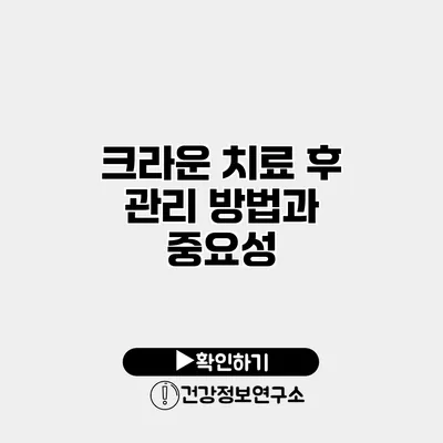 크라운 치료 후 관리 방법과 중요성