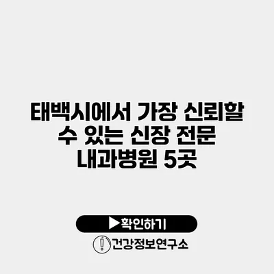 태백시에서 가장 신뢰할 수 있는 신장 전문 내과병원 5곳