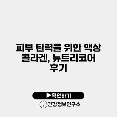 피부 탄력을 위한 액상 콜라겐, 뉴트리코어 후기