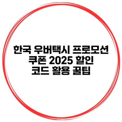 한국 우버택시 프로모션 쿠폰 2025 할인 코드 활용 꿀팁