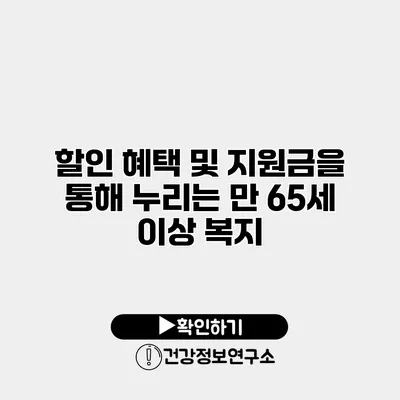 할인 혜택 및 지원금을 통해 누리는 만 65세 이상 복지