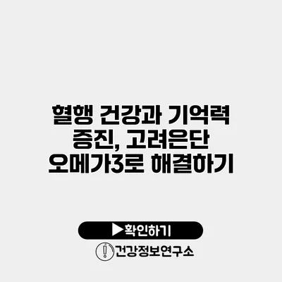 혈행 건강과 기억력 증진, 고려은단 오메가3로 해결하기