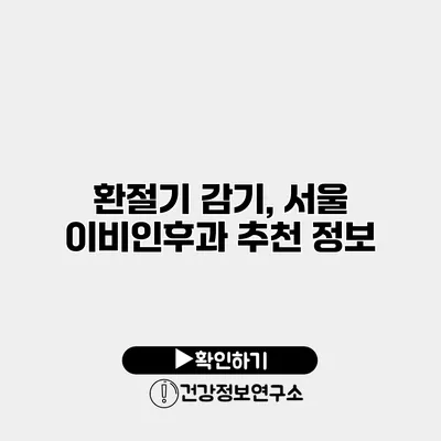 환절기 감기, 서울 이비인후과 추천 정보