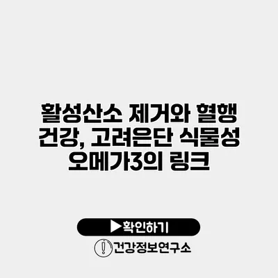 활성산소 제거와 혈행 건강, 고려은단 식물성 오메가3의 링크