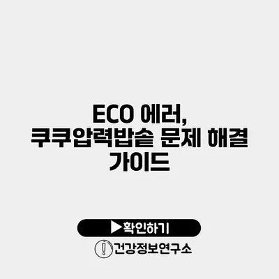ECO 에러, 쿠쿠압력밥솥 문제 해결 가이드