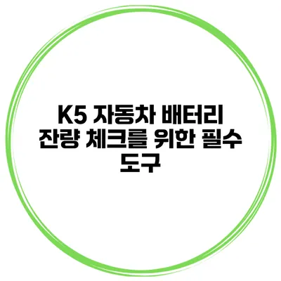 K5 자동차 배터리 잔량 체크를 위한 필수 도구