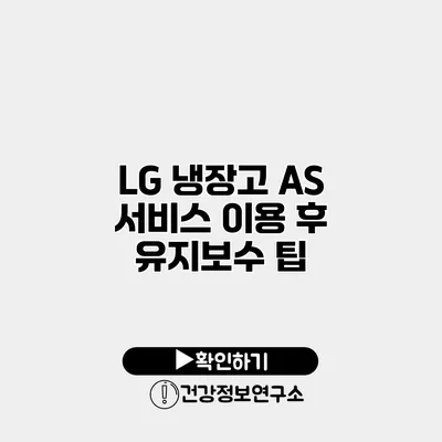 LG 냉장고 A/S 서비스 이용 후 유지보수 팁