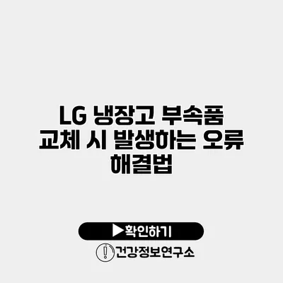 LG 냉장고 부속품 교체 시 발생하는 오류 해결법