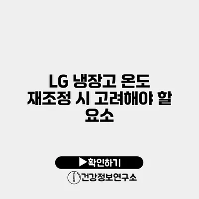 LG 냉장고 온도 재조정 시 고려해야 할 요소