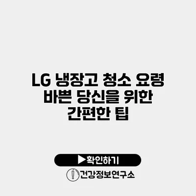 LG 냉장고 청소 요령 바쁜 당신을 위한 간편한 팁