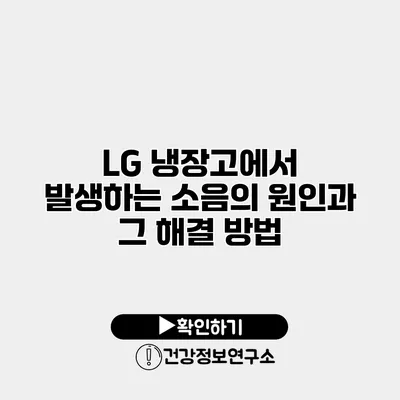 LG 냉장고에서 발생하는 소음의 원인과 그 해결 방법