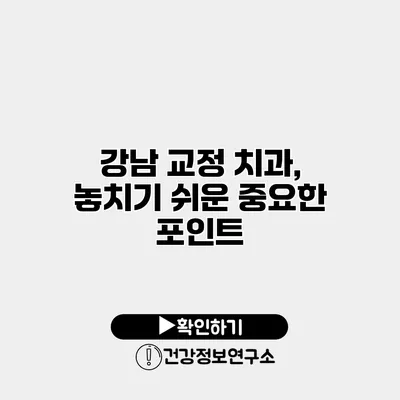 강남 교정 치과, 놓치기 쉬운 중요한 포인트