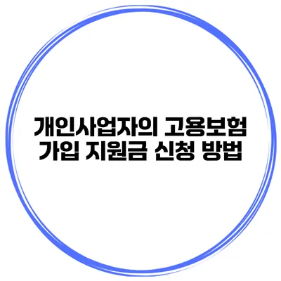 개인사업자의 고용보험 가입 지원금 신청 방법