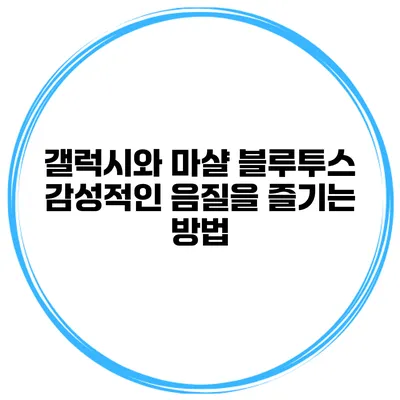 갤럭시와 마샬 블루투스 감성적인 음질을 즐기는 방법