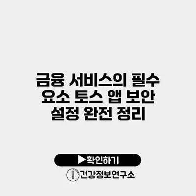 금융 서비스의 필수 요소 토스 앱 보안 설정 완전 정리