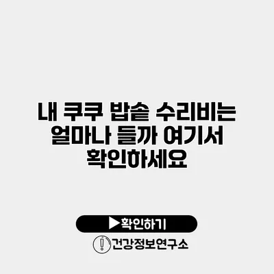 내 쿠쿠 밥솥 수리비는 얼마나 들까? 여기서 확인하세요
