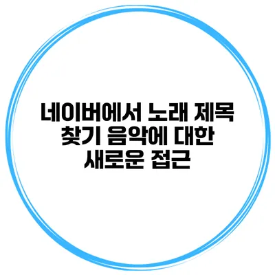 네이버에서 노래 제목 찾기 음악에 대한 새로운 접근