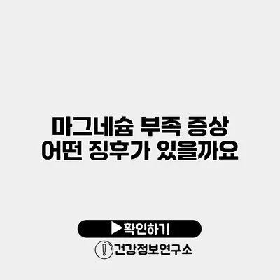 마그네슘 부족 증상 어떤 징후가 있을까요?