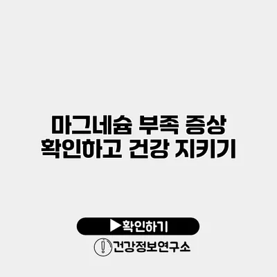 마그네슘 부족 증상 확인하고 건강 지키기