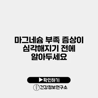마그네슘 부족 증상이 심각해지기 전에 알아두세요