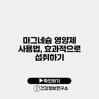 마그네슘 영양제 사용법, 효과적으로 섭취하기