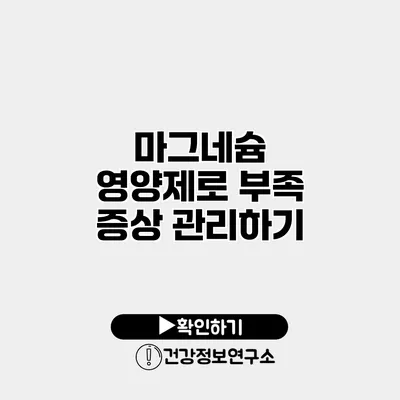 마그네슘 영양제로 부족 증상 관리하기