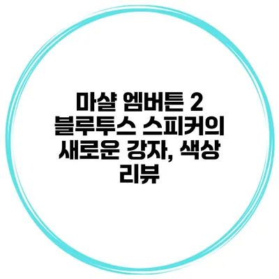 마샬 엠버튼 2 블루투스 스피커의 새로운 강자, 색상 리뷰