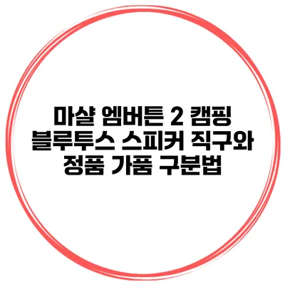 마샬 엠버튼 2 캠핑 블루투스 스피커 직구와 정품 가품 구분법