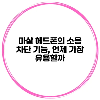 마샬 헤드폰의 소음 차단 기능, 언제 가장 유용할까?