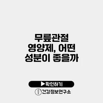 무릎관절 영양제, 어떤 성분이 좋을까?