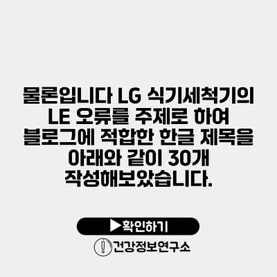 물론입니다 LG 식기세척기의 LE 오류를 주제로 하여 블로그에 적합한 한글 제목을 아래와 같이 30개 작성해보았습니다.