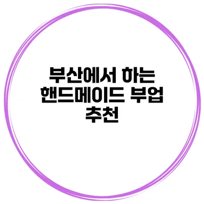 부산에서 하는 핸드메이드 부업 추천