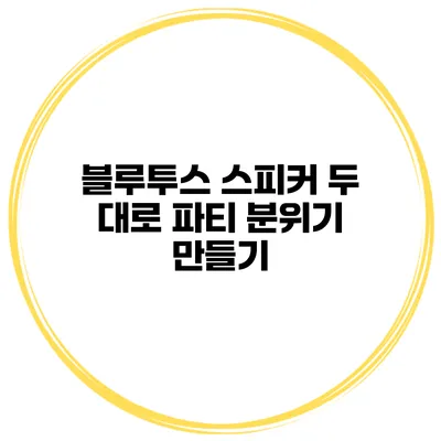 블루투스 스피커 두 대로 파티 분위기 만들기