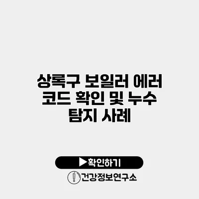 상록구 보일러 에러 코드 확인 및 누수 탐지 사례