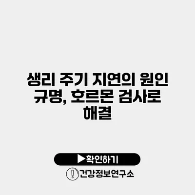 생리 주기 지연의 원인 규명, 호르몬 검사로 해결