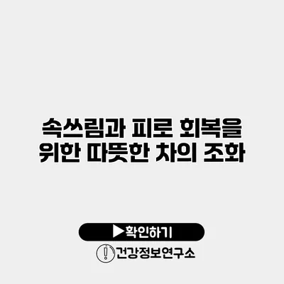 속쓰림과 피로 회복을 위한 따뜻한 차의 조화
