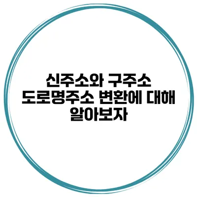 신주소와 구주소 도로명주소 변환에 대해 알아보자