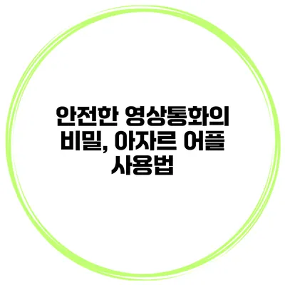 안전한 영상통화의 비밀, 아자르 어플 사용법