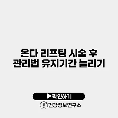 온다 리프팅 시술 후 관리법 유지기간 늘리기