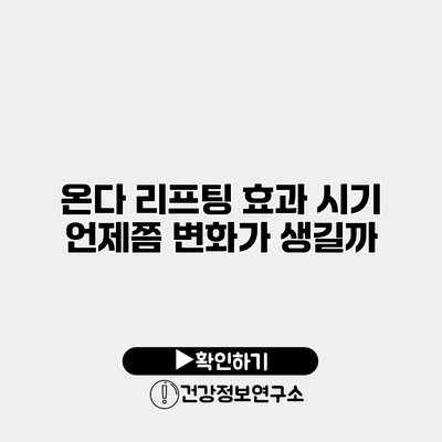 온다 리프팅 효과 시기 언제쯤 변화가 생길까?