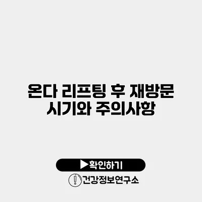 온다 리프팅 후 재방문 시기와 주의사항