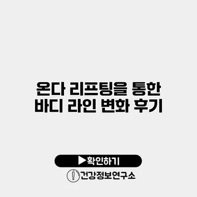 온다 리프팅을 통한 바디 라인 변화 후기