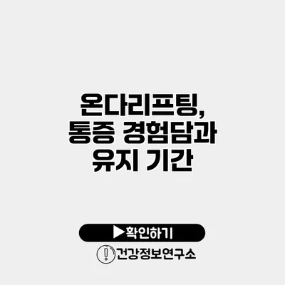 온다리프팅, 통증 경험담과 유지 기간