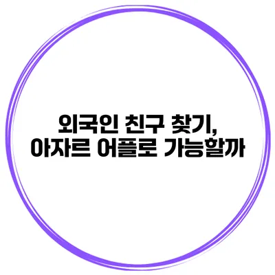 외국인 친구 찾기, 아자르 어플로 가능할까?