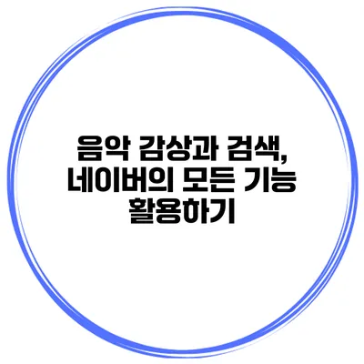 음악 감상과 검색, 네이버의 모든 기능 활용하기