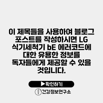 이 제목들을 사용하여 블로그 포스트를 작성하시면 LG 식기세척기 bE 에러코드에 대한 유용한 정보를 독자들에게 제공할 수 있을 것입니다.