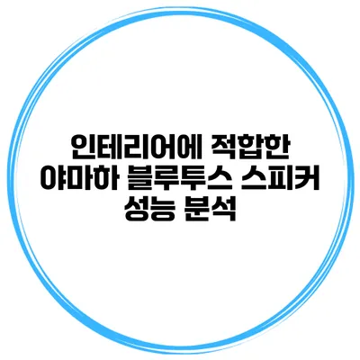 인테리어에 적합한 야마하 블루투스 스피커 성능 분석