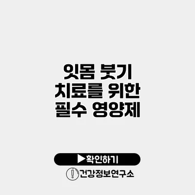 잇몸 붓기 치료를 위한 필수 영양제