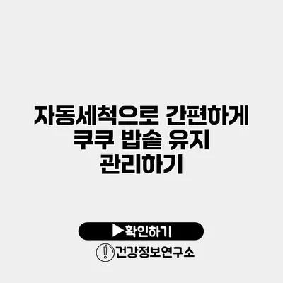 자동세척으로 간편하게 쿠쿠 밥솥 유지 관리하기